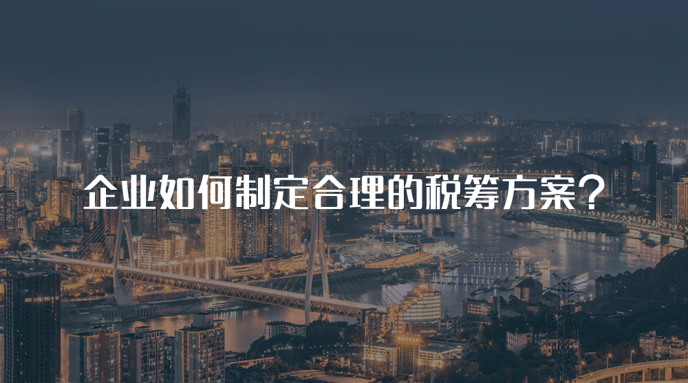 企業(yè)如何制定合理的稅籌方案？